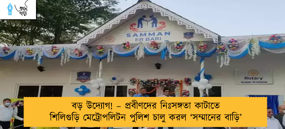 বড় উদ্যোগ! – প্রবীণদের নিঃসঙ্গতা কাটাতে শিলিগুড়ি মেট্রোপলিটন পুলিশ চালু করল ‘সম্মানের বাড়ি’