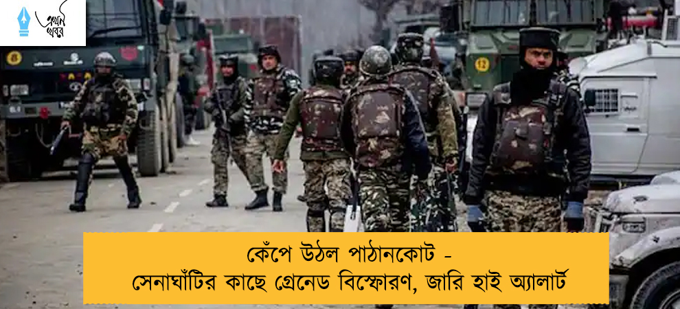 কেঁপে উঠল পাঠানকোট - সেনাঘাঁটির কাছে গ্রেনেড বিস্ফোরণ, জারি হাই অ্যালার্ট