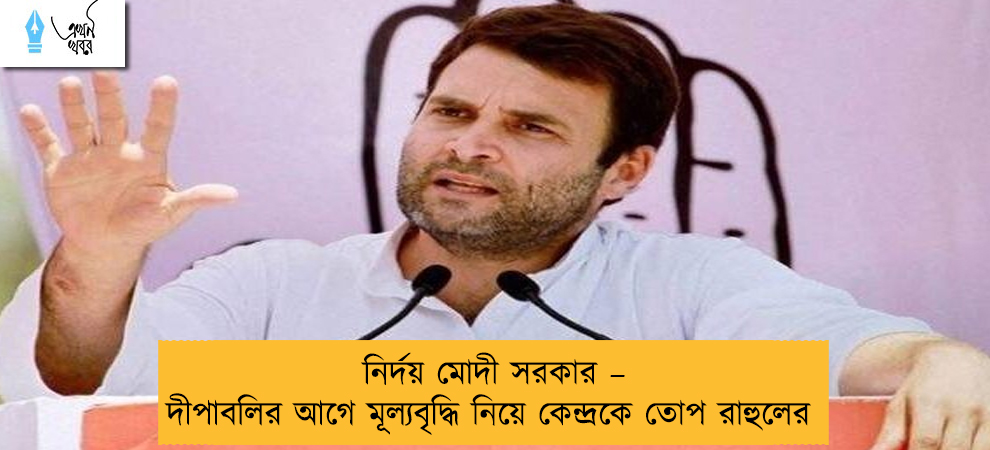 নির্দয় মোদী সরকার – দীপাবলির আগে মূল্যবৃদ্ধি নিয়ে কেন্দ্রকে তোপ রাহুলের
