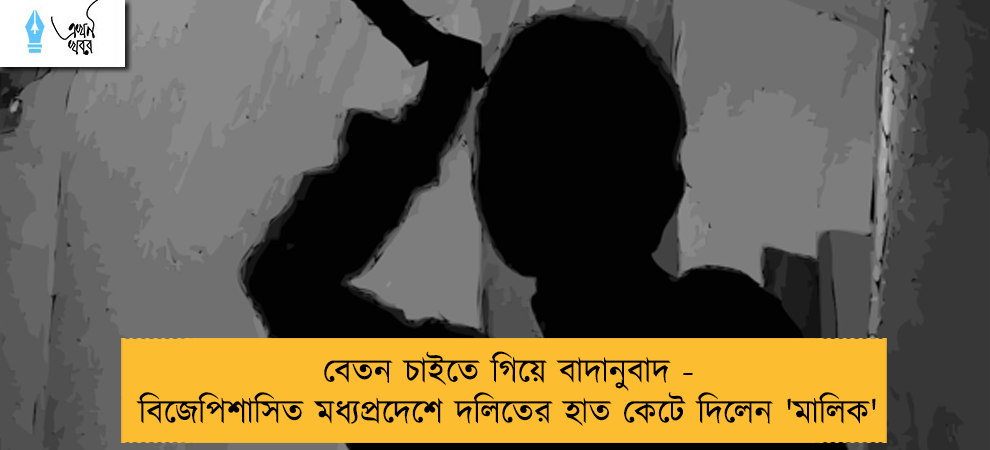 বেতন চাইতে গিয়ে বাদানুবাদ - বিজেপিশাসিত মধ্যপ্রদেশে দলিতের হাত কেটে দিলেন 'মালিক'