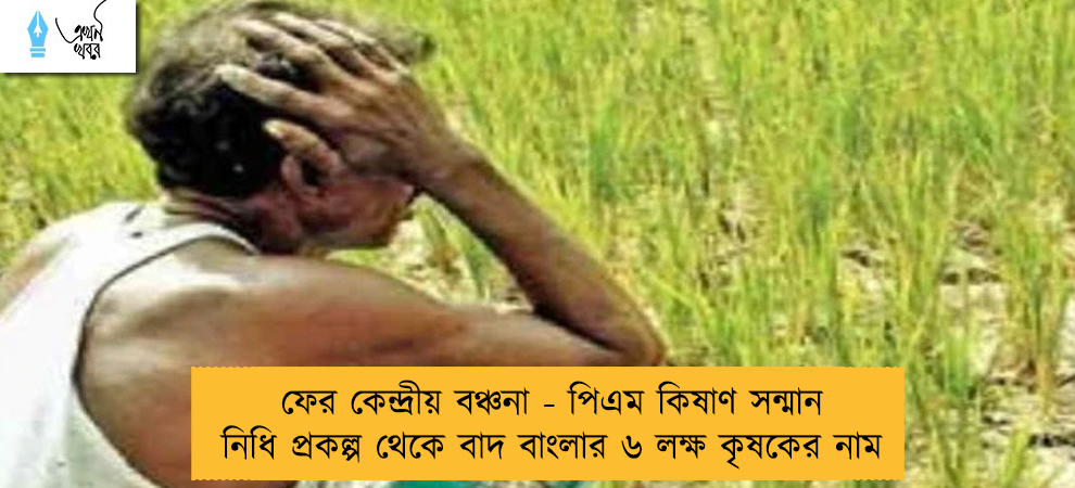 ফের কেন্দ্রীয় বঞ্চনা - পিএম কিষাণ সন্মান নিধি প্রকল্প থেকে বাদ বাংলার ৬ লক্ষ কৃষকের নাম