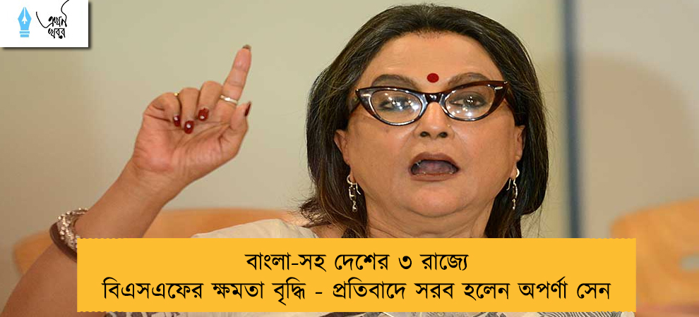 বাংলা-সহ দেশের ৩ রাজ্যে বিএসএফের ক্ষমতা বৃদ্ধি - প্রতিবাদে সরব হলেন অপর্ণা সেন