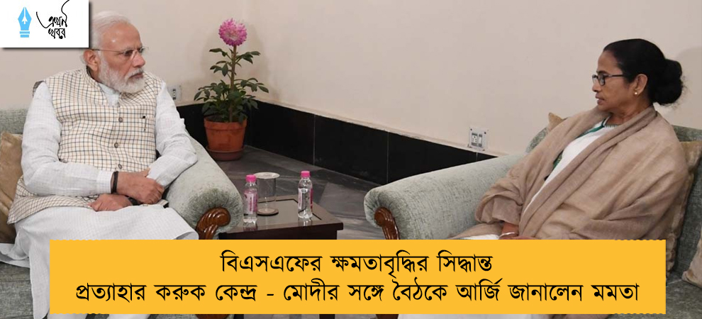 বিএসএফের ক্ষমতাবৃদ্ধির সিদ্ধান্ত প্রত্যাহার করুক কেন্দ্র - মোদীর সঙ্গে বৈঠকে আর্জি জানালেন মমতা