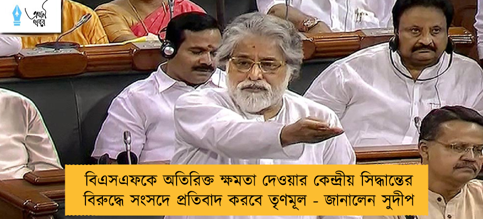 বিএসএফকে অতিরিক্ত ক্ষমতা দেওয়ার কেন্দ্রীয় সিদ্ধান্তের বিরুদ্ধে সংসদে প্রতিবাদ করবে তৃণমূল - জানালেন সুদীপ