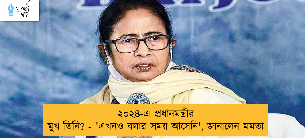 ২০২৪-এ প্রধানমন্ত্রীর মুখ তিনি? - 'এখনও বলার সময় আসেনি', জানালেন মমতা