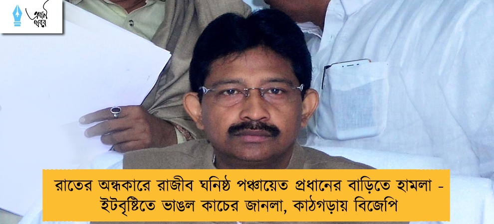 রাতের অন্ধকারে রাজীব ঘনিষ্ঠ পঞ্চায়েত প্রধানের বাড়িতে হামলা - ইটবৃষ্টিতে ভাঙল কাচের জানলা, কাঠগড়ায় বিজেপি