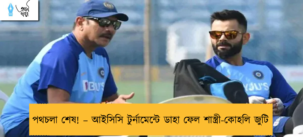 পথচলা শেষ! – আইসিসি টুর্নামেন্টে ডাহা ফেল শাস্ত্রী-কোহলি জুটি