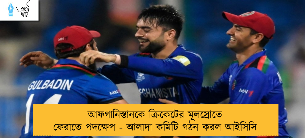 আফগানিস্তানকে ক্রিকেটের মূলস্রোতে ফেরাতে পদক্ষেপ - আলাদা কমিটি গঠন করল আইসিসি