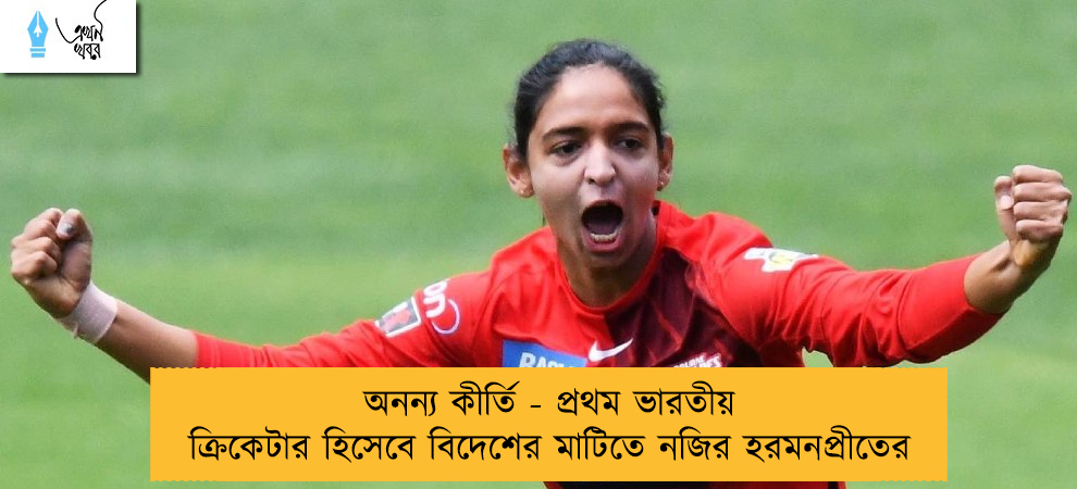 অনন্য কীর্তি - প্রথম ভারতীয় ক্রিকেটার হিসেবে বিদেশের মাটিতে নজির হরমনপ্রীতের