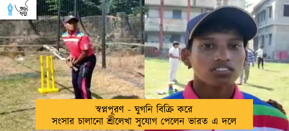 স্বপ্নপূরণ - ঘুগনি বিক্রি করে সংসার চালানো শ্রীলেখা সুযোগ পেলেন ভারত এ দলে