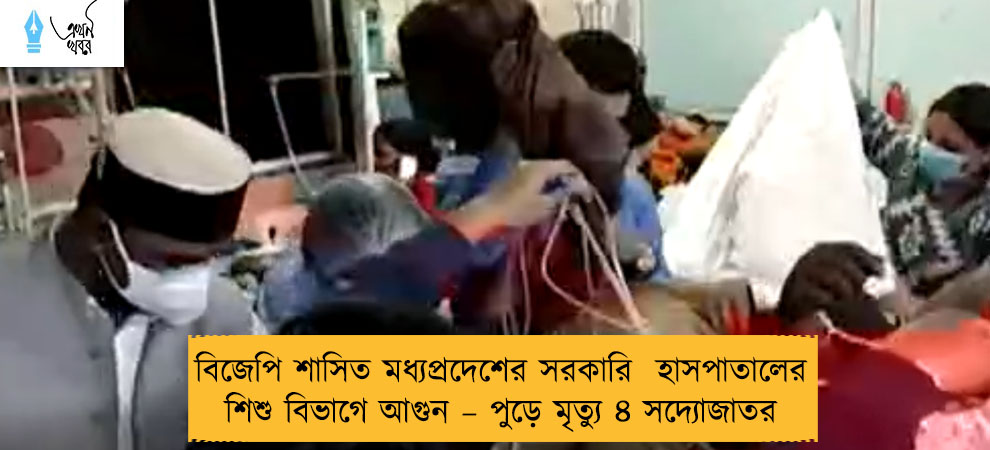বিজেপি শাসিত মধ্যপ্রদেশের সরকারি  হাসপাতালের শিশু বিভাগে আগুন – পুড়ে মৃত্যু ৪ সদ্যোজাতর