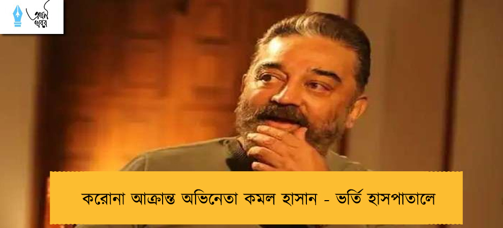 করোনা আক্রান্ত অভিনেতা কমল হাসান - ভর্তি হাসপাতালে