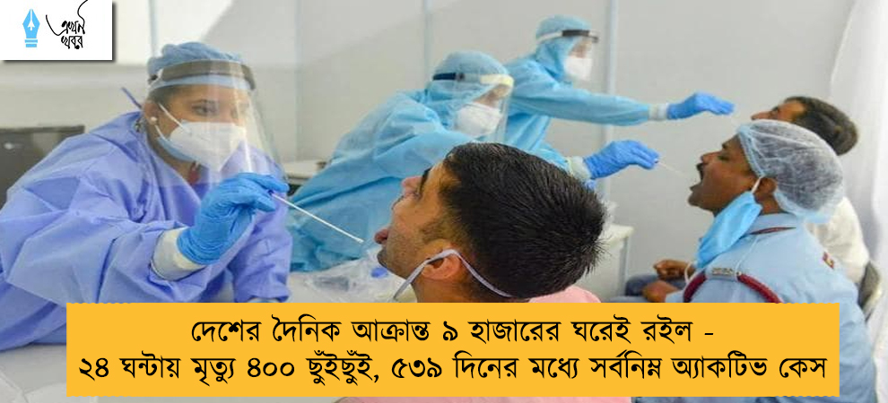 দেশের দৈনিক আক্রান্ত ৯ হাজারের ঘরেই রইল - ২৪ ঘন্টায় মৃত্যু ৪০০ ছুঁইছুঁই, ৫৩৯ দিনের মধ্যে সর্বনিম্ন অ্যাকটিভ কেস