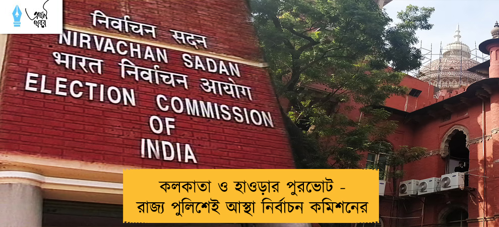 কলকাতা ও হাওড়ার পুরভোট - রাজ্য পুলিশেই আস্থা নির্বাচন কমিশনের