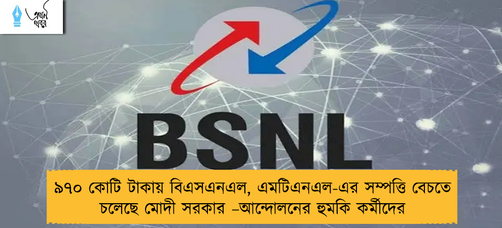 ৯৭০ কোটি টাকায় বিএসএনএল, এমটিএনএল-এর সম্পত্তি বেচতে চলেছে মোদী সরকার –আন্দোলনের হুমকি কর্মীদের