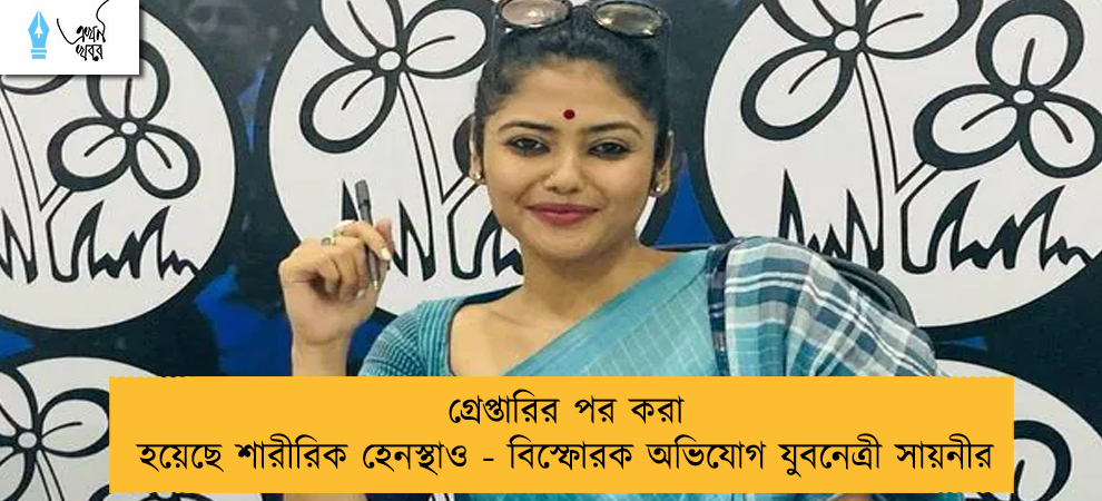 গ্রেপ্তারির পর করা হয়েছে শারীরিক হেনস্থাও - বিস্ফোরক অভিযোগ যুবনেত্রী সায়নীর