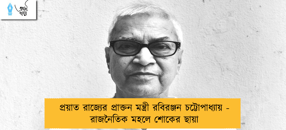 প্রয়াত রাজ্যের প্রাক্তন মন্ত্রী রবিরঞ্জন চট্টোপাধ্যায় - রাজনৈতিক মহলে শোকের ছায়া