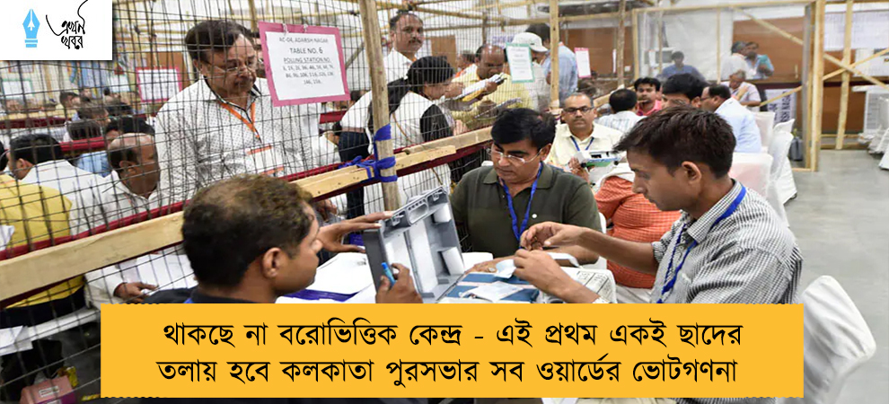 থাকছে না বরোভিত্তিক কেন্দ্র - এই প্রথম একই ছাদের তলায় হবে কলকাতা পুরসভার সব ওয়ার্ডের ভোটগণনা