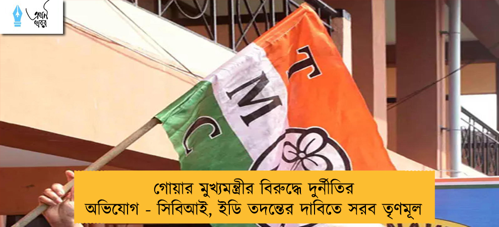 গোয়ার মুখ্যমন্ত্রীর বিরুদ্ধে দুর্নীতির অভিযোগ - সিবিআই, ইডি তদন্তের দাবিতে সরব তৃণমূল