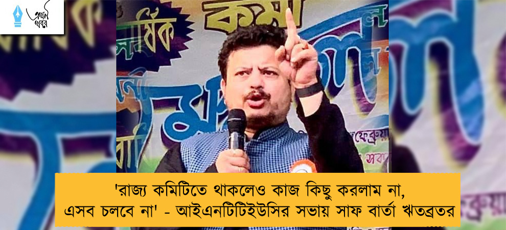 'রাজ্য কমিটিতে থাকলেও কাজ কিছু করলাম না, এসব চলবে না' - আইএনটিটিইউসির সভায় সাফ বার্তা ঋতব্রতর
