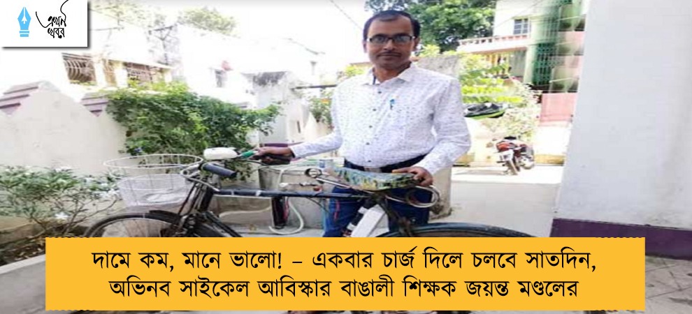 দামে কম, মানে ভালো! – একবার চার্জ দিলে চলবে সাতদিন, অভিনব সাইকেল আবিস্কার বাঙালী শিক্ষক জয়ন্ত মণ্ডলের