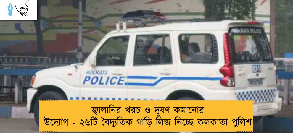 জ্বালানির খরচ ও দূষণ কমানোর উদ্যোগ - ২৬টি বৈদ্যুতিক গাড়ি লিজ নিচ্ছে কলকাতা পুলিশ