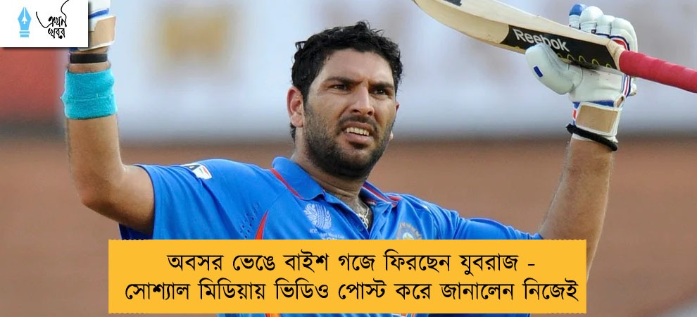অবসর ভেঙে বাইশ গজে ফিরছেন যুবরাজ - সোশ্যাল মিডিয়ায় ভিডিও পোস্ট করে জানালেন নিজেই