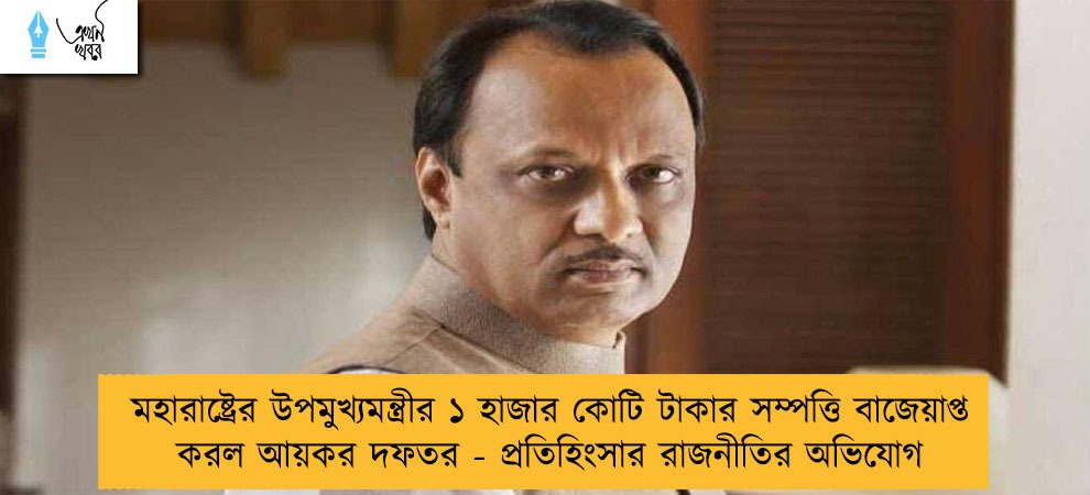 মহারাষ্ট্রের উপমুখ্যমন্ত্রীর ১ হাজার কোটি টাকার সম্পত্তি বাজেয়াপ্ত করল আয়কর দফতর - প্রতিহিংসার রাজনীতির অভিযোগ