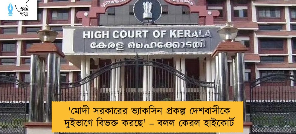 'মোদী সরকারের ভ্যাকসিন প্রকল্প দেশবাসীকে দুইভাগে বিভক্ত করছে' – বলল কেরল হাইকোর্ট