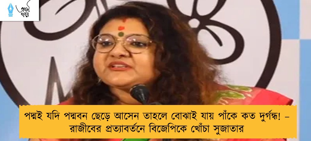 পদ্মই যদি পদ্মবন ছেড়ে আসেন তাহলে বোঝাই যায় পাঁকে কত দুর্গন্ধ! – রাজীবের প্রত্যাবর্তনে বিজেপিকে খোঁচা সুজাতার