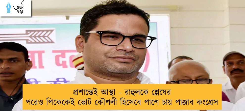 প্রশান্তেই আস্থা - রাহুলকে শ্লেষের পরেও পিকেকেই ভোট কৌশলী হিসেবে পাশে চায় পাঞ্জাব কংগ্রেস