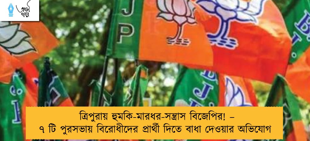 ত্রিপুরায় হুমকি-মারধর-সন্ত্রাস বিজেপির! – ৭ টি পুরসভায় বিরোধীদের প্রার্থী দিতে বাধা দেওয়ার অভিযোগ