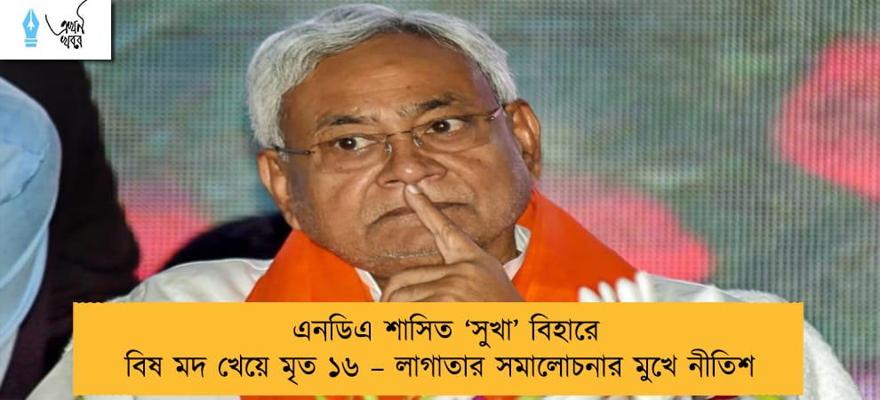 এনডিএ শাসিত ‘সুখা’ বিহারে বিষ মদ খেয়ে মৃত ১৬ – লাগাতার সমালোচনার মুখে নীতিশ