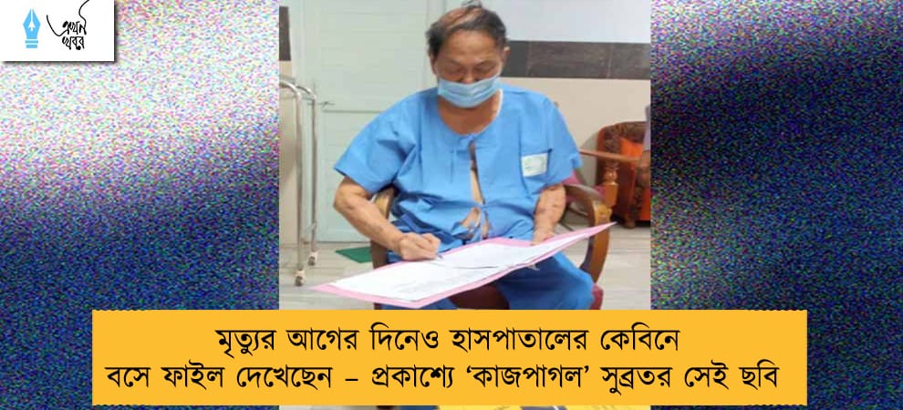 মৃত্যুর আগের দিনেও হাসপাতালের কেবিনে বসে ফাইল দেখেছেন – প্রকাশ্যে ‘কাজপাগল’ সুব্রতর সেই ছবি