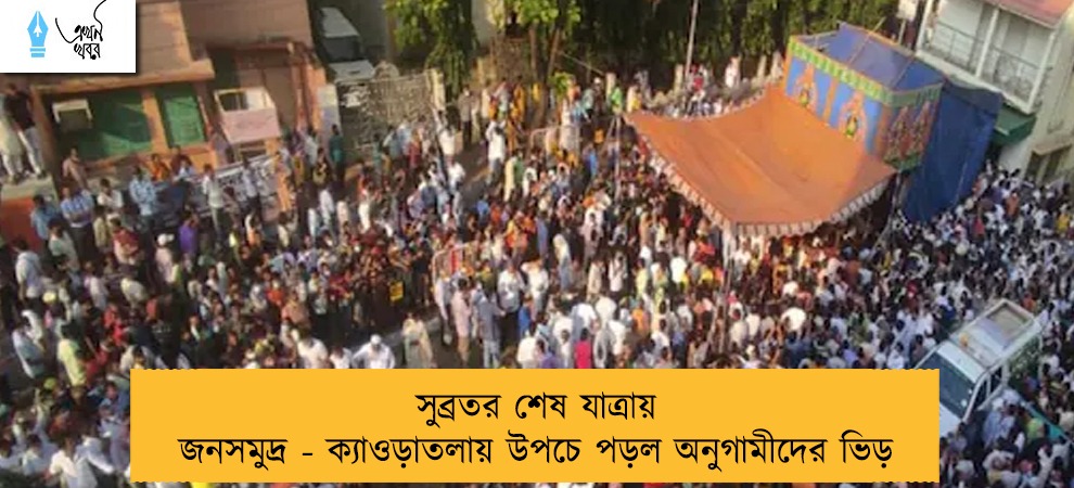 সুব্রতর শেষ যাত্রায় জনসমুদ্র - ক্যাওড়াতলায় উপচে পড়ল অনুগামীদের ভিড়