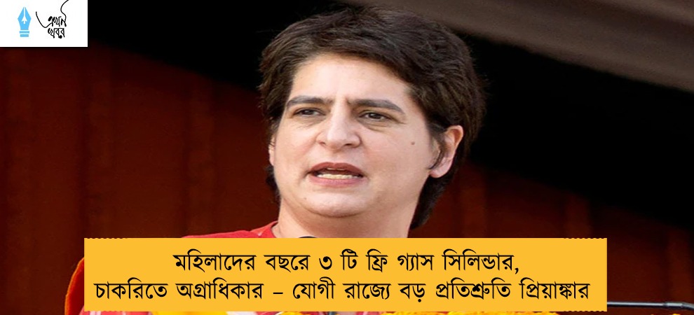 মহিলাদের বছরে ৩ টি ফ্রি গ্যাস সিলিন্ডার, চাকরিতে অগ্রাধিকার – যোগী রাজ্যে বড় প্রতিশ্রুতি প্রিয়াঙ্কার