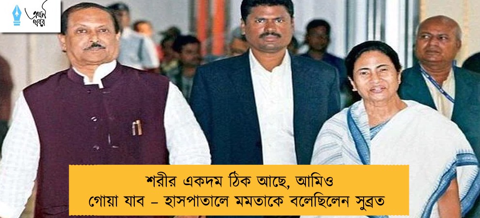 শরীর একদম ঠিক আছে, আমিও গোয়া যাব – হাসপাতালে মমতাকে বলেছিলেন সুব্রত