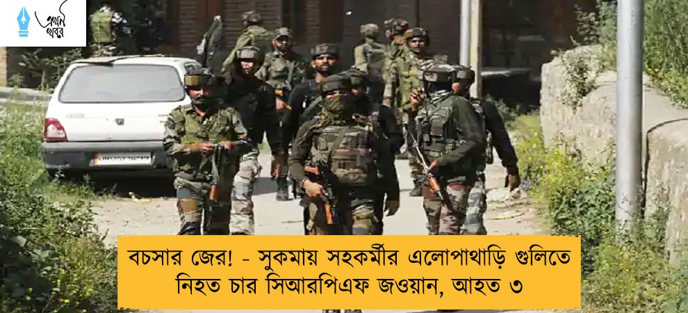 বচসার জের! - সুকমায় সহকর্মীর এলোপাথাড়ি গুলিতে নিহত চার সিআরপিএফ জওয়ান, আহত ৩