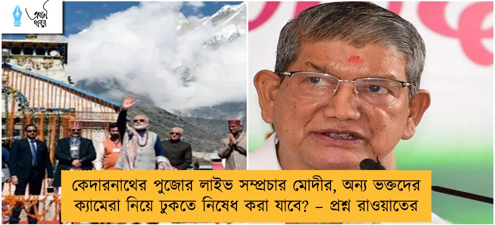 কেদারনাথের পুজোর লাইভ সম্প্রচার মোদীর, অন্য ভক্তদের ক্যামেরা নিয়ে ঢুকতে নিষেধ করা যাবে? – প্রশ্ন রাওয়াতের