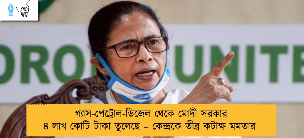 গ্যাস-পেট্রোল-ডিজেল থেকে মোদী সরকার ৪ লাখ কোটি টাকা তুলেছে – কেন্দ্রকে তীব্র কটাক্ষ মমতার