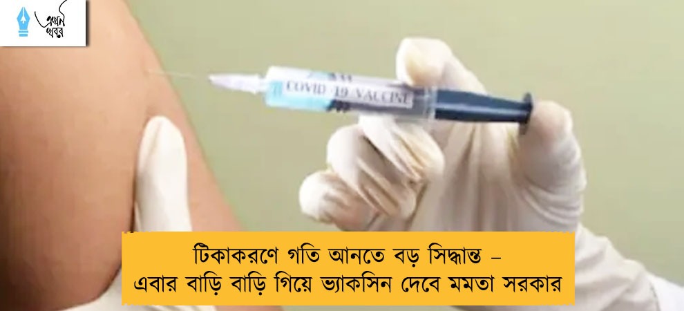 টিকাকরণে গতি আনতে বড় সিদ্ধান্ত – এবার বাড়ি বাড়ি গিয়ে ভ্যাকসিন দেবে মমতা সরকার