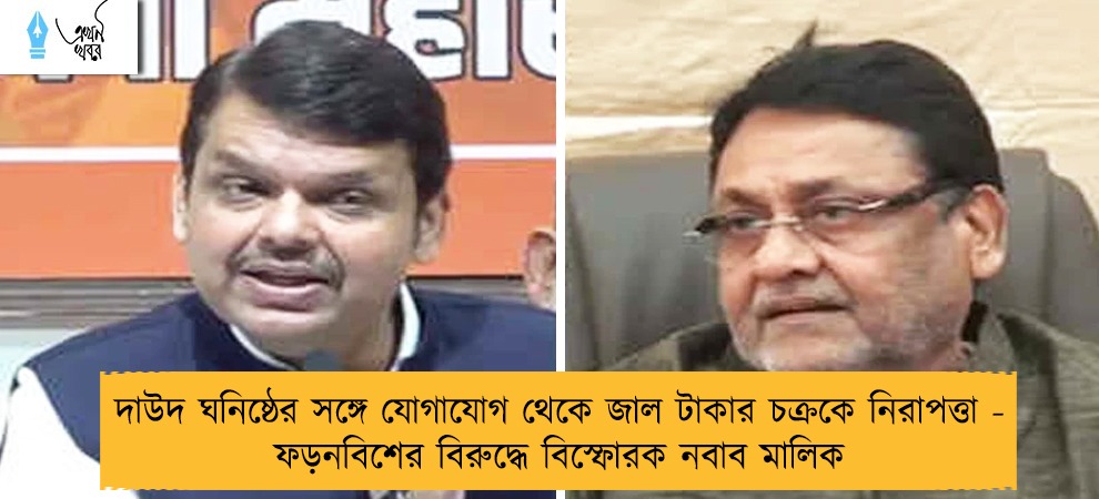 দাউদ ঘনিষ্ঠের সঙ্গে যোগাযোগ থেকে জাল টাকার চক্রকে নিরাপত্তা - ফড়নবিশের বিরুদ্ধে বিস্ফোরক নবাব মালিক