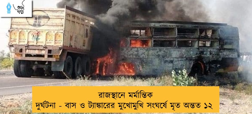 রাজস্থানে মর্মান্তিক দুর্ঘটনা - বাস ও ট্যাঙ্কারের মুখোমুখি সংঘর্ষে মৃত অন্তত ১২