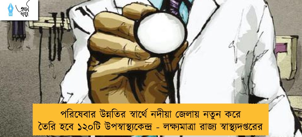পরিষেবার উন্নতির স্বার্থে নদীয়া জেলায় নতুন করে তৈরি হবে ১২০টি উপস্বাস্থ্যকেন্দ্র - লক্ষ্যমাত্রা রাজ্য স্বাস্থ্যদপ্তরের