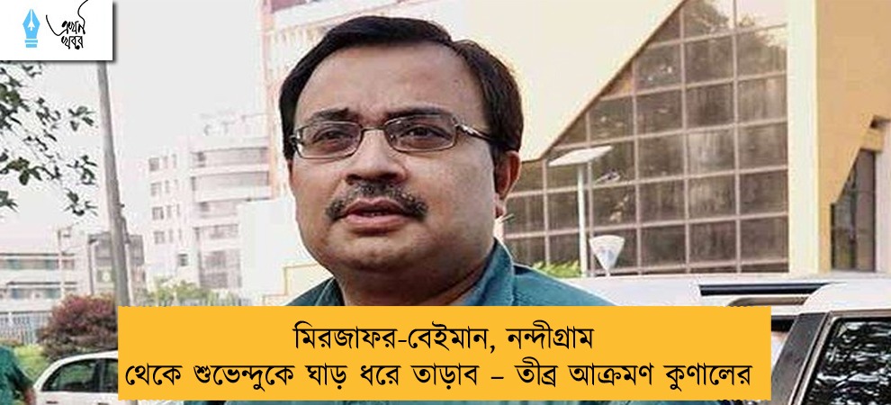 মিরজাফর-বেইমান, নন্দীগ্রাম থেকে শুভেন্দুকে ঘাড় ধরে তাড়াব – তীব্র আক্রমণ কুণালের