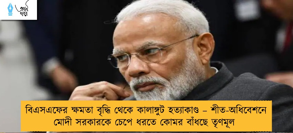 বিএসএফের ক্ষমতা বৃদ্ধি থেকে কালাঙ্গুট হত্যাকাণ্ড – শীত-অধিবেশনে মোদী সরকারকে চেপে ধরতে কোমর বাঁধছে তৃণমূল