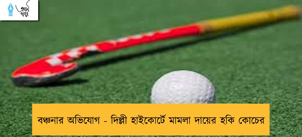 বঞ্চনার অভিযোগ - দিল্লী হাইকোর্টে মামলা দায়ের হকি কোচের