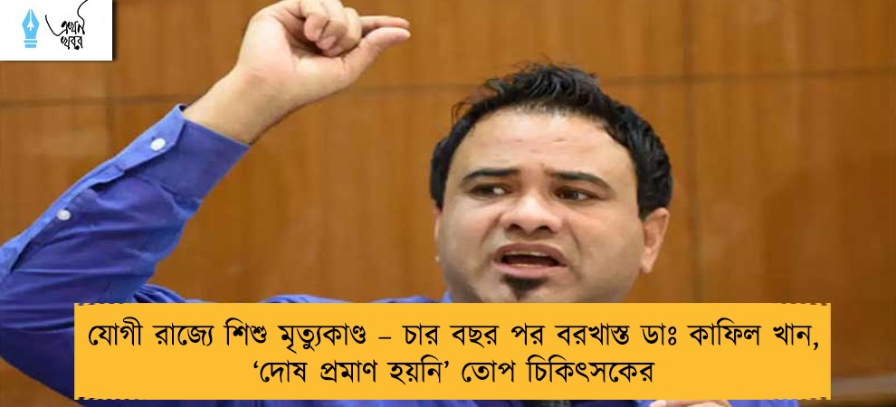 যোগী রাজ্যে শিশু মৃত্যুকাণ্ড – চার বছর পর বরখাস্ত ডাঃ কাফিল খান, ‘দোষ প্রমাণ হয়নি’ তোপ চিকিৎসকের