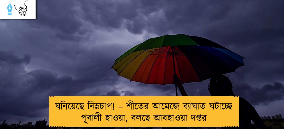 ঘনিয়েছে নিম্নচাপ! – শীতের আমেজে ব্যাঘাত ঘটাচ্ছে পূবালী হাওয়া, বলছে আবহাওয়া দপ্তর
