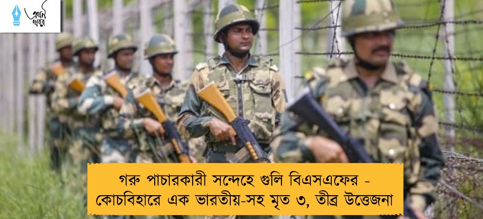 গরু পাচারকারী সন্দেহে গুলি বিএসএফের - কোচবিহারে এক ভারতীয়-সহ মৃত ৩, তীব্র উত্তেজনা